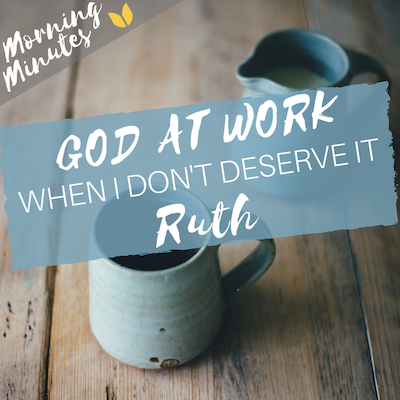 Ruth: God at Work - When I Don't Deserve It Morning Minutes